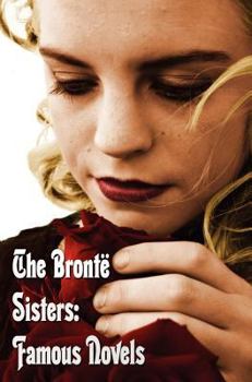 Hardcover Bronte Sisters: Famous Novels - Unabridged - Wuthering Heights, Agnes Grey, the Tenant of Wildfell Hall, Jane Eyre Book