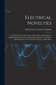 Paperback Electrical Novelties: the Ultra Vacuum Electrodes, X-ray Tubes and Stands, the Multiple Spark Interrupter, Spark Lamp to Produce Violet Rays Book