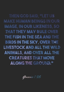 Genesis 1:26 Notebook: Then God said, "Let us make human beings in our image, in our likeness, so that they may rule over the fish in the sea and the ... wild animals, and over: Genesis 1:26 Notebook