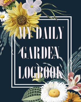 My Daily Garden Logbook : Records in the Dirt: Vegetable and Flower Gardening Journal and Planner for Relations in Family Gardening Lovers (Vol. 2)