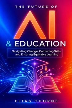 Paperback The Future of A.I. In Education: Navigating Change, Cultivating Skills, and Ensuring Equitable Learning: A Guide to Ethical AI, Future Teaching & a Mo Book