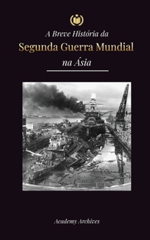 Paperback A Breve História da Segunda Guerra Mundial na Ásia: A Guerra Ásia-Pacífico, a Frota Oriental, Pearl Harbor e a Bomba Atômica que Chocou o Japão (1941- [Portuguese] Book