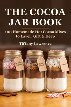The Cocoa Jar Book: 100 Homemade Hot Cocoa Mixes to Layer, Gift & Keep for the Soft-Life Woman