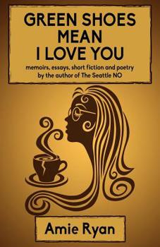 Paperback Green Shoes Mean I Love You: memoirs, essays, short fiction and poetry by the author of The Seattle NO Book