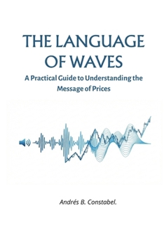 THE LANGUAGE OF WAVES: A PRACTICAL GUIDE TO UNDERSTANDING THE MESSAGE OF PRICES