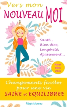 Vers mon nouveau moi : Changements faciles pour une vie saine et équilibrée: Résolutions simples et efficaces pour une meilleure santé et un bien-être durable (French Edition)