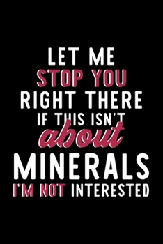 Let Me Stop You Right There If This Isn't About Minerals I'm Not Interested: Notebook for Minerals Lover | Great Christmas & Birthday Gift Idea for ... | Minerals Fan Diary | 120 pages 6x9 inches
