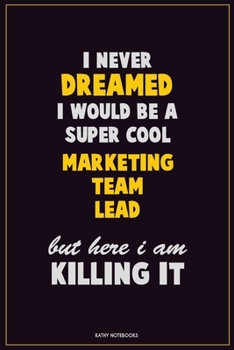 I Never Dreamed I would Be A Super Cool Marketing Team Lead But Here I Am Killing It: Career Motivational Quotes 6x9 120 Pages Blank Lined Notebook Journal