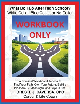 What Do I Do after High School? White Collar, Blue Collar, or No Collar - WORKBOOK ONLY : A Practical Workbook/Lifebook to ¿Find Your Path. Own Your Future. Build a Prosperous, Meaningful and Joyous L