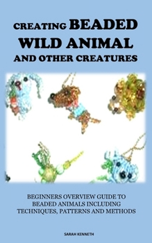 Paperback Creating Beaded Wild Animal and Other Creatures: Beginners Overview Guide to Beaded Animals Including Techniques, Patterns and Methods Book