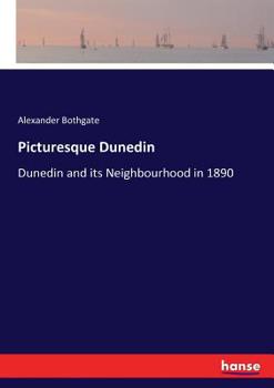 Picturesque Dunedin; Or, Dunedin and Its Neighbourhood in 1890. with a Short Historical Account of the City and Its Principal Institutions