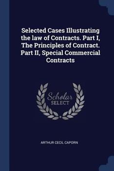 Selected Cases Illustrating the Law of Contracts. Part I, the Principles of Contract. Part II, Special Commercial Contracts
