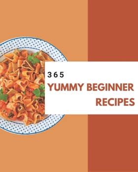 Paperback 365 Yummy Beginner Recipes: A Beginner Cookbook to Fall In Love With Book
