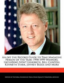 Paperback An Off the Record Guide to Time Magazine Person of the Year: 1990-1999 Winners, Including Newt Gingrich, Bill Clinton, Kenneth Starr, Jeffrey Bezos an Book