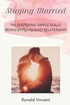 Staying Married: The Surprising Simple Skills Behind Extraordinary Relationship