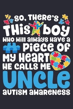 So Theres This Boy Who Will Always Have a Piece of My Heart He Calls Me Uncle Autism Awareness: Autism Awareness Lined Notebook, Journal, Organizer, ... Notebook, Gifts for Autism Supporters