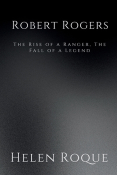 Robert Rogers: The Rise of a Ranger, The Fall of a Legend