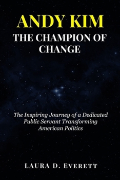 Paperback Andy Kim the Champion of Change: The Inspiring Journey of a Dedicated Public Servant Transforming American Politics Book