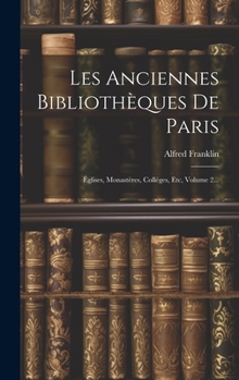Hardcover Les Anciennes Bibliothèques De Paris: Églises, Monastères, Colléges, Etc, Volume 2... [French] Book