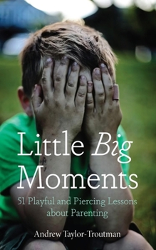 Hardcover Little Big Moments: 51 Playful and Piercing Lessons about Parenting Book