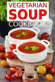 Paperback Vegetarian Soup Cookbook: Fabulous Plant-Based Soups and Broths for Better Health and Natural Weight Loss: Healthy Recipes for Weight Loss Book