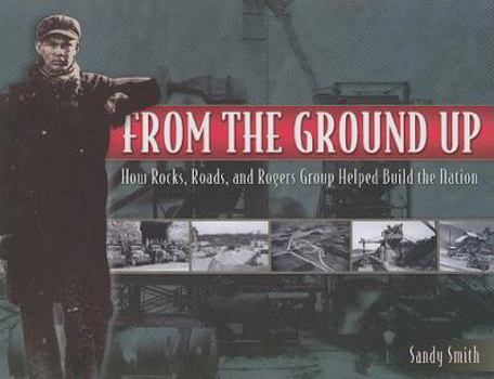Hardcover From the Ground Up: How Rocks, Roads, and Rogers Group Helped Build the Nation Book
