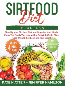 Sirtfood Meal Plan: Simplify your Sirtfood Diet and Organize Your Meals. Enjoy The Foods You Love with a Smart 4-Weeks Plan. Lose Weight, Get Lean and Feel Great