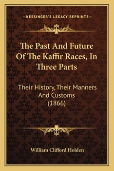 Paperback The Past And Future Of The Kaffir Races, In Three Parts: Their History, Their Manners And Customs (1866) Book