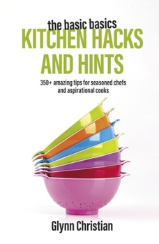 Paperback The Basic Basics Kitchen Hacks and Hints: 350+ Amazing Tips for Seasoned Chefs and Aspirational Cooks Book