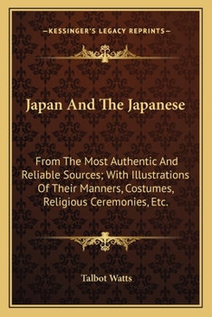 Paperback Japan And The Japanese: From The Most Authentic And Reliable Sources; With Illustrations Of Their Manners, Costumes, Religious Ceremonies, Etc Book