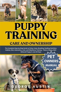 Paperback Puppy Training Care and Ownership: The Complete Step-by-Step Guide to Potty, Crate, Breeding, Feeding, Nutrition, Habitat, Diet, Interaction, Cost, an Book