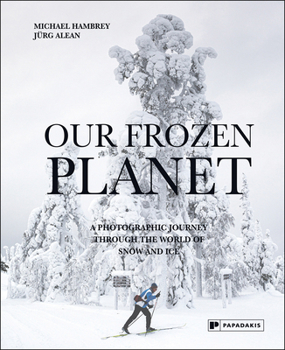 Our Frozen Planet: A Photographic Journey Through the World of Snow and Ice