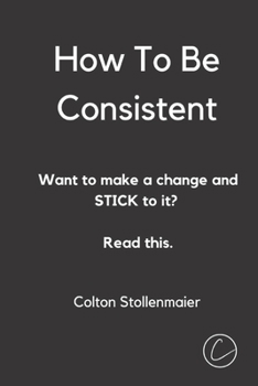 Paperback How To Be Consistent: Want to make a change and STICK to it? Read this. Book