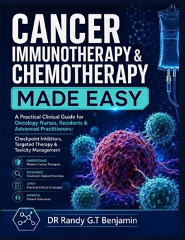 CANCER IMMUNOTHERAPY & CHEMOTHERAPY MADE EASY: A Practical Clinical Guide for Oncology Nurses, Residents & Advanced Practitioners: Checkpoint Inhibitors, Targeted Therapy & Toxicity Management