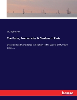 Paperback The Parks, Promenades & Gardens of Paris: Described and Considered in Relation to the Wants of Our Own Cities.... Book