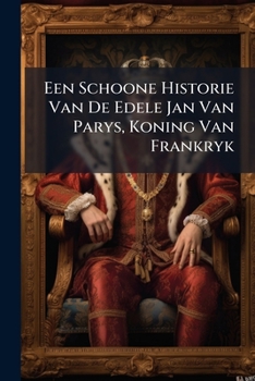 Een Schoone Historie Van De Edele Jan Van Parys, Koning Van Frankryk: Die, Door Zyn Groote Vroomigheid, Geschickheid En Subtielheid, Verkreeg En ... Plaizant Om Te Leezen : Mit Holzschnitten
