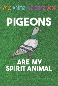 Wild Animal Coloring Book: Funny Pigeons Are My Spirit Animal For Men And Women An Coloring Book Featuring Beautiful Forest Animals, Birds, Plant