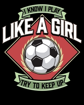 Paperback I Know I Play Like a Girl Try To Keep Up: I Know I Play Like a Girl, Try To Keep Up Girl's Soccer 2020-2021 Weekly Planner & Gratitude Journal (110 Pa Book