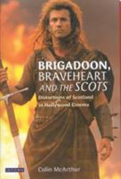 Brigadoon, Braveheart and the Scots: Distortions of Scotland in Hollywood Cinema (Cinema & Society) - Book  of the Cinema and Society