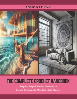 Paperback The Complete Crochet Handbook: Step by Step Guide for Newbies to Create 15 Exquisite Mandala Style Throws Book