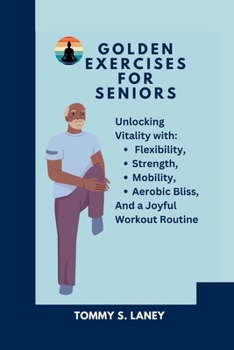 Paperback Golden Exercises for Seniors: Unlocking Vitality with Flexibility, Strength, Mobility, Aerobic Bliss, and a Joyful Workout Routine Book