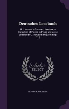 Hardcover Deutsches Lesebuch: Or, Lessons in German Literature, a Collection of Pieces in Prose and Verse Selected by J. Rowbotham [With Engl. Tr.] Book