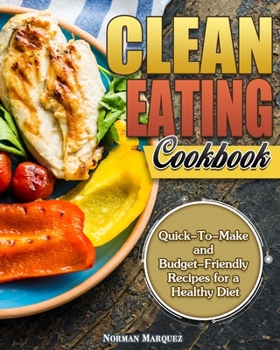 Paperback Clean-Eating Cookbook: Quick-To-Make and Budget-Friendly Recipes for a Healthy Diet Book