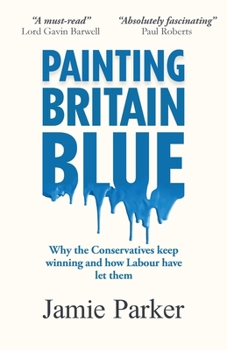 Paperback Painting Britain Blue: Why the Conservatives keep winning and how Labour have let them Book