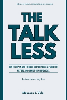 Paperback The Talk Less: How to Stop Talking Too Much, or Over People, Say More That Matters, and Connect on a Deeper Connection Book