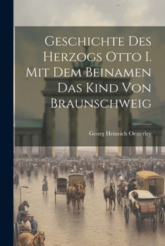 Paperback Geschichte Des Herzogs Otto I. Mit Dem Beinamen Das Kind Von Braunschweig Book