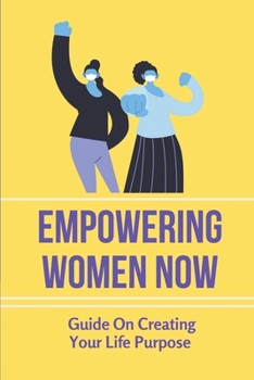 Paperback Empowering Women Now: Guide On Creating Your Life Purpose: An Encouraging And Inspiring Book