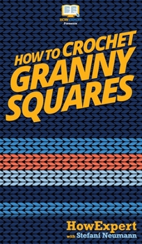 Hardcover How To Crochet Granny Squares: Your Step By Step Guide To Crocheting Granny Squares Book