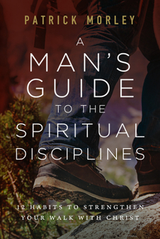 Paperback A Man's Guide to the Spiritual Disciplines: 12 Habits to Strengthen Your Walk with Christ Book