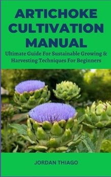 Paperback Artichoke Cultivation Manual: Ultimate Guide For Sustainable Growing & Harvesting Techniques For Beginners Book